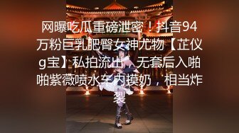 网曝吃瓜重磅泄密！抖音94万粉巨乳肥臀女神尤物【芷仪g宝】私拍流出，无套后入啪啪紫薇喷水车内摸奶，相当炸裂