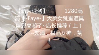 【新片速遞】 ✨✨✨♈1280高清【-Faye-】大美女跳蛋道具自慰高潮了~店长推荐（上）✨✨✨-~超清，极品女神，赞！