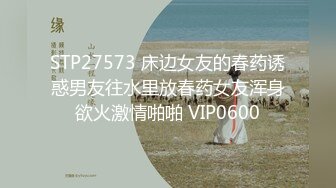 STP27573 床边女友的春药诱惑男友往水里放春药女友浑身欲火激情啪啪 VIP0600