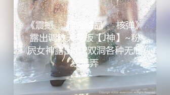 《震撼❤️绿帽精品❤️核弹》露出调教天花板【J神】~粉屄女神露出群P双洞各种无底线玩弄