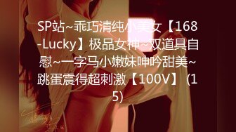 SP站~乖巧清纯小美女【168-Lucky】极品女神~双道具自慰~一字马小嫩妹呻吟甜美~跳蛋震得超刺激【100V】 (15)