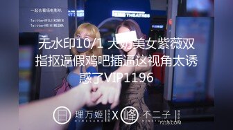 无水印10/1 大奶美女紫薇双指抠逼假鸡吧插逼这视角太诱惑了VIP1196