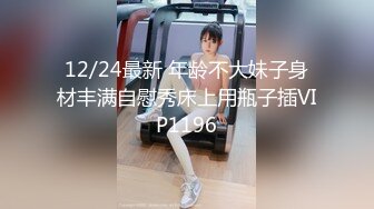 12/24最新 年龄不大妹子身材丰满自慰秀床上用瓶子插VIP1196