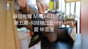 麻豆传媒 MAD-030乱世佳人第五章-倪哇哇三女一男4P性爱 林雪漫