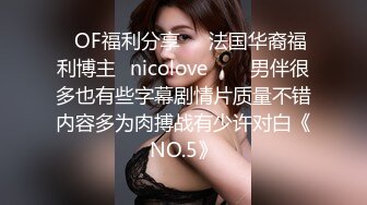 ❤OF福利分享❤㊙法国华裔福利博主⭐nicolove⭐▶▶男伴很多也有些字幕剧情片质量不错内容多为肉搏战有少许对白《NO.5》