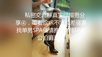 ❤️私密交流群真实绿帽男分享④，带着欲求不满反差骚妻找单男SPA催情推油4P群P老公拍摄观战