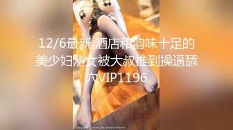 12/6最新 酒店和韵味十足的美少妇熟女被大叔推到操逼舔穴VIP1196