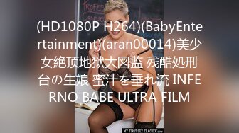 (HD1080P H264)(BabyEntertainment)(aran00014)美少女絶顶地狱大図监 残酷処刑台の生娘 蜜汁を垂れ流 INFERNO BABE ULTRA FILM